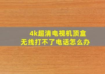 4k超清电视机顶盒无线打不了电话怎么办