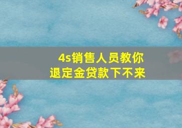 4s销售人员教你退定金贷款下不来