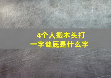 4个人搬木头打一字谜底是什么字