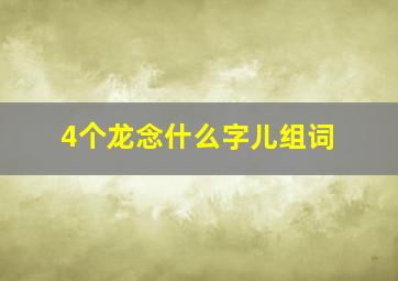 4个龙念什么字儿组词