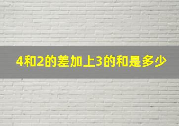 4和2的差加上3的和是多少