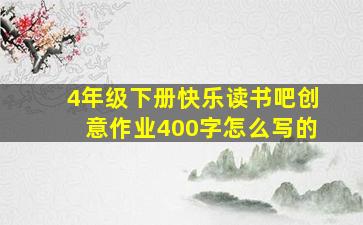 4年级下册快乐读书吧创意作业400字怎么写的