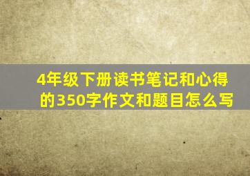 4年级下册读书笔记和心得的350字作文和题目怎么写