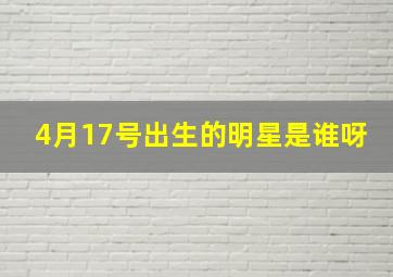 4月17号出生的明星是谁呀