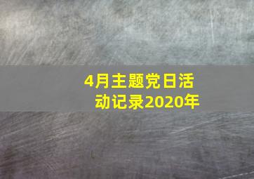 4月主题党日活动记录2020年