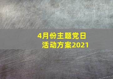 4月份主题党日活动方案2021