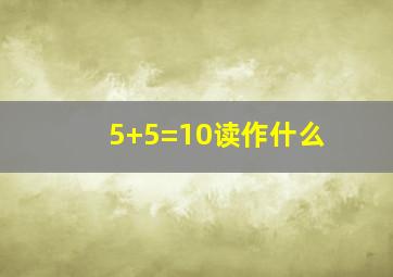 5+5=10读作什么