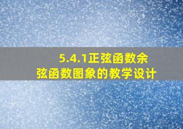 5.4.1正弦函数余弦函数图象的教学设计