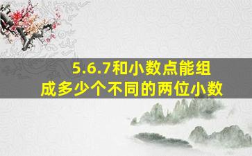 5.6.7和小数点能组成多少个不同的两位小数