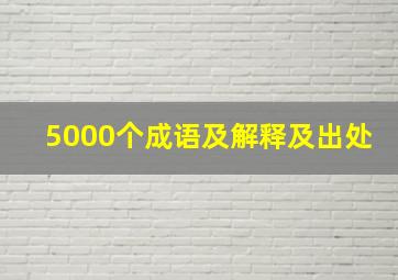 5000个成语及解释及出处