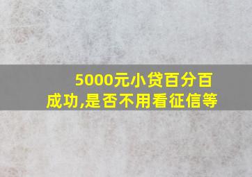 5000元小贷百分百成功,是否不用看征信等