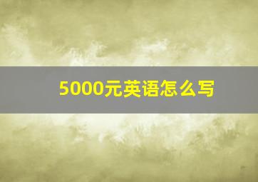 5000元英语怎么写