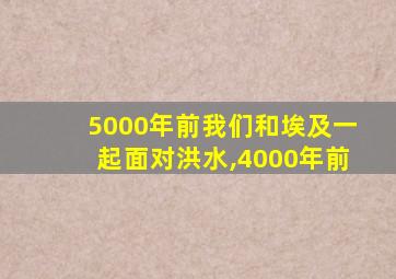 5000年前我们和埃及一起面对洪水,4000年前