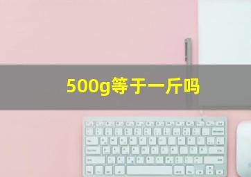 500g等于一斤吗