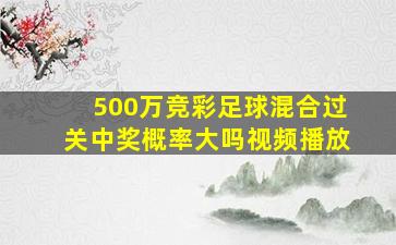 500万竞彩足球混合过关中奖概率大吗视频播放