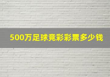 500万足球竞彩彩票多少钱