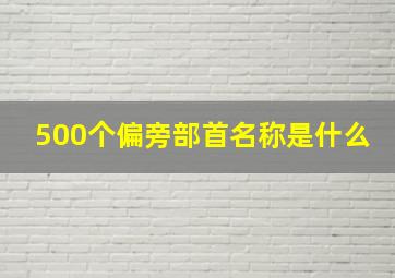 500个偏旁部首名称是什么