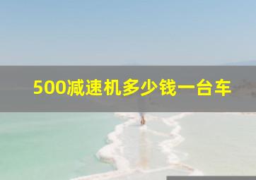 500减速机多少钱一台车