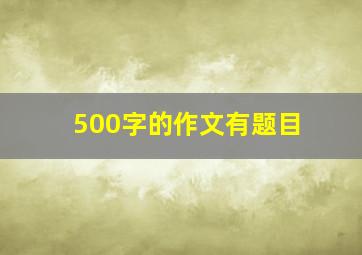 500字的作文有题目