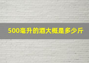 500毫升的酒大概是多少斤