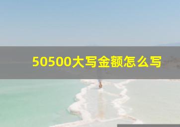 50500大写金额怎么写