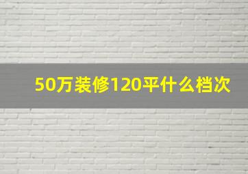 50万装修120平什么档次