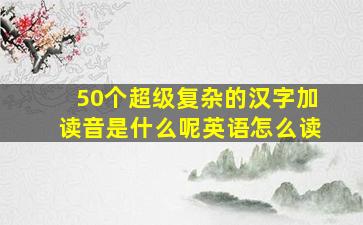 50个超级复杂的汉字加读音是什么呢英语怎么读