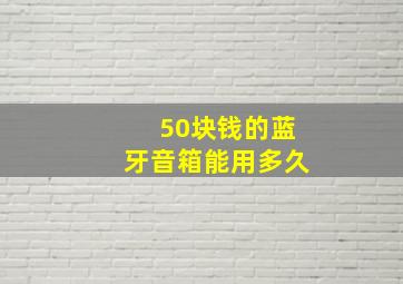 50块钱的蓝牙音箱能用多久