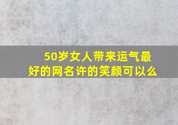 50岁女人带来运气最好的网名许的笑颜可以么