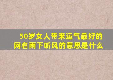 50岁女人带来运气最好的网名雨下听风的意思是什么