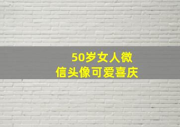 50岁女人微信头像可爱喜庆