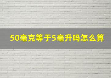 50毫克等于5毫升吗怎么算