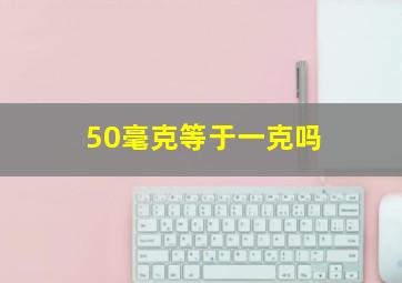 50毫克等于一克吗