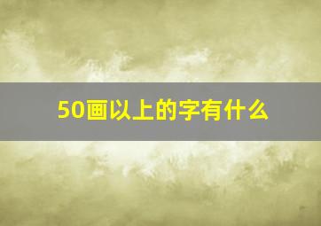 50画以上的字有什么