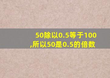 50除以0.5等于100,所以50是0.5的倍数