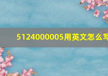 5124000005用英文怎么写