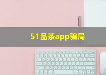 51品茶app骗局