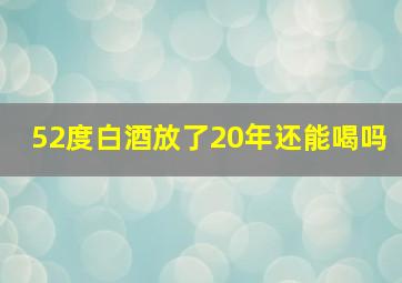 52度白酒放了20年还能喝吗