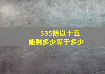 535除以十五能剩多少等于多少