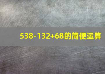 538-132+68的简便运算