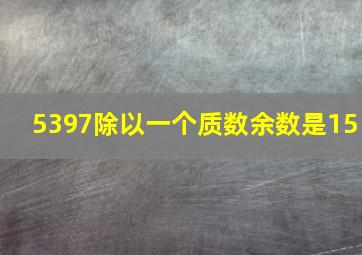 5397除以一个质数余数是15