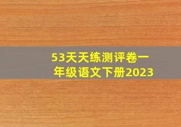 53天天练测评卷一年级语文下册2023