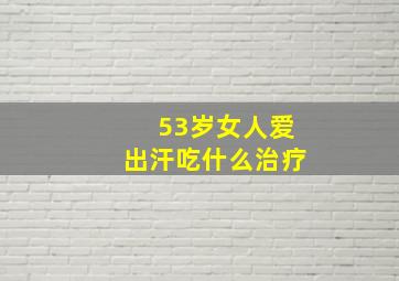 53岁女人爱出汗吃什么治疗