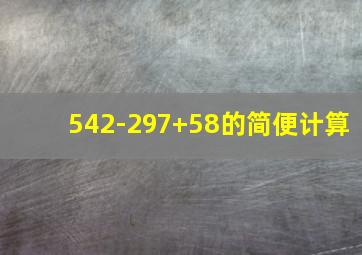 542-297+58的简便计算