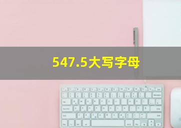 547.5大写字母