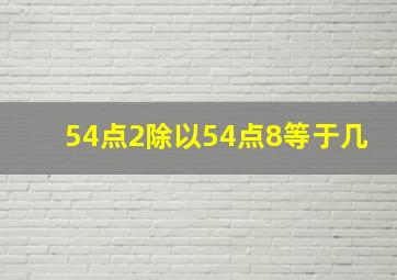 54点2除以54点8等于几