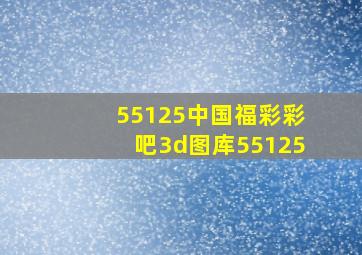 55125中国福彩彩吧3d图库55125