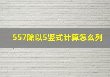 557除以5竖式计算怎么列