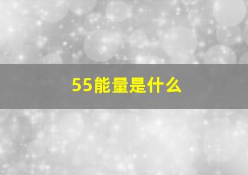 55能量是什么