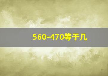 560-470等于几